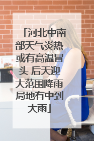 河北中南部天气炎热或有高温冒头 后天迎大范围降雨局地有中到大雨