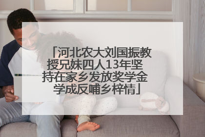 河北农大刘国振教授兄妹四人13年坚持在家乡发放奖学金 学成反哺乡梓情