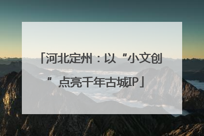 河北定州：以“小文创”点亮千年古城IP