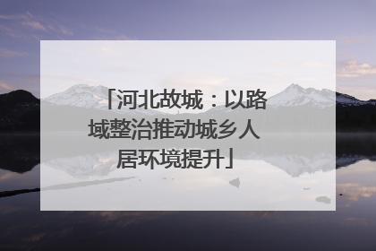 河北故城：以路域整治推动城乡人居环境提升