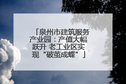 泉州市建筑服务产业园：产值大幅跃升 老工业区实现“破茧成蝶”