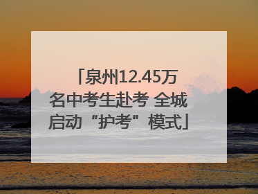 泉州12.45万名中考生赴考 全城启动“护考”模式