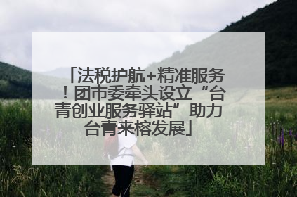 法税护航+精准服务！团市委牵头设立“台青创业服务驿站”助力台青来榕发展