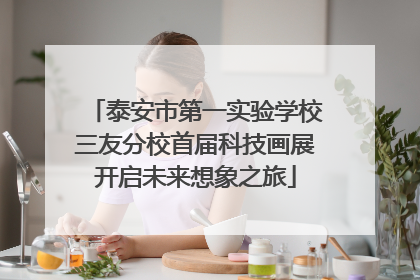 泰安市第一实验学校三友分校首届科技画展开启未来想象之旅