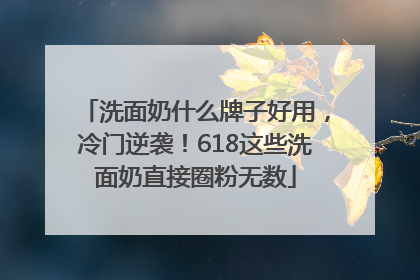 洗面奶什么牌子好用，冷门逆袭！618这些洗面奶直接圈粉无数