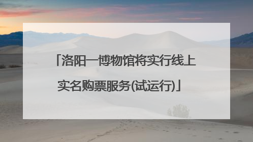 洛阳一博物馆将实行线上实名购票服务(试运行)