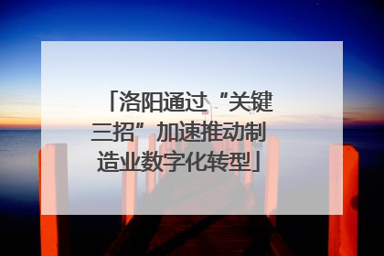 洛阳通过“关键三招”加速推动制造业数字化转型