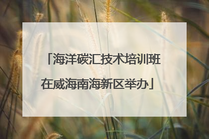 海洋碳汇技术培训班在威海南海新区举办