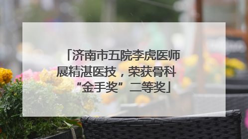济南市五院李虎医师展精湛医技，荣获骨科“金手奖”二等奖