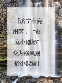 济宁市兖州区：“家庭小剧场”变为移风易俗小课堂