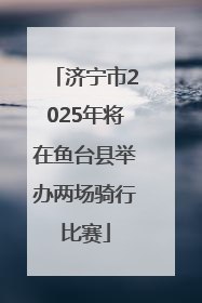 济宁市2025年将在鱼台县举办两场骑行比赛