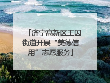 济宁高新区王因街道开展“美德信用”志愿服务