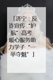 济宁：反诈宣传“护航”高考 暖心服务助力学子“一举夺魁”