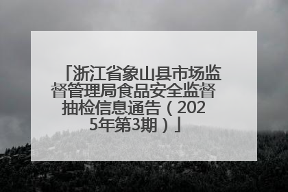 浙江省象山县市场监督管理局食品安全监督抽检信息通告（2025年第3期）
