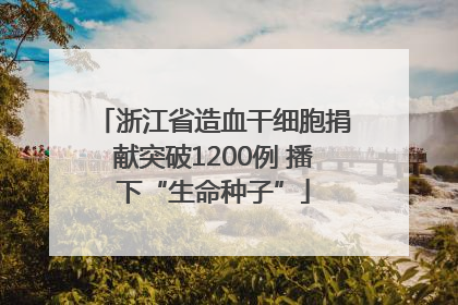 浙江省造血干细胞捐献突破1200例 播下“生命种子”