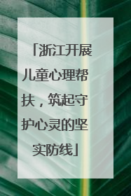 浙江开展儿童心理帮扶，筑起守护心灵的坚实防线