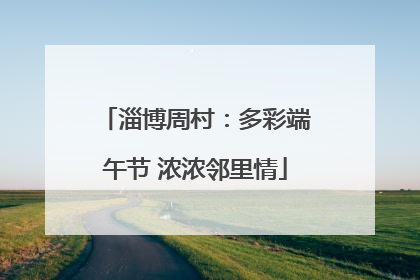 淄博周村：多彩端午节 浓浓邻里情