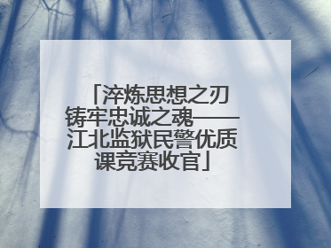 淬炼思想之刃 铸牢忠诚之魂——江北监狱民警优质课竞赛收官