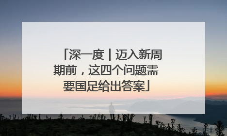深一度｜迈入新周期前，这四个问题需要国足给出答案