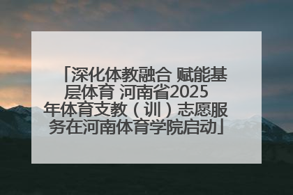 深化体教融合 赋能基层体育 河南省2025年体育支教（训）志愿服务在河南体育学院启动