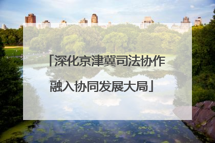 深化京津冀司法协作 融入协同发展大局