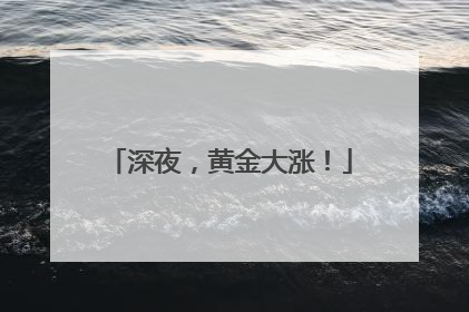深夜，黄金大涨！