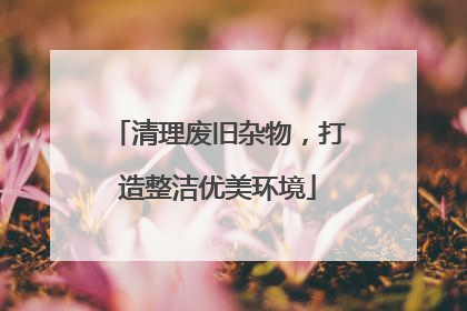 清理废旧杂物，打造整洁优美环境