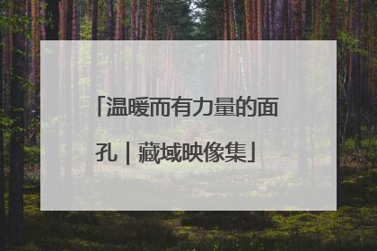 温暖而有力量的面孔｜藏域映像集