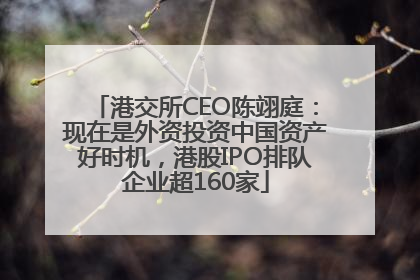 港交所CEO陈翊庭：现在是外资投资中国资产好时机，港股IPO排队企业超160家