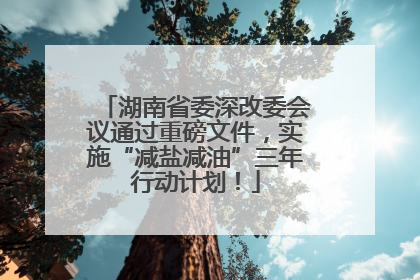 湖南省委深改委会议通过重磅文件，实施“减盐减油”三年行动计划！