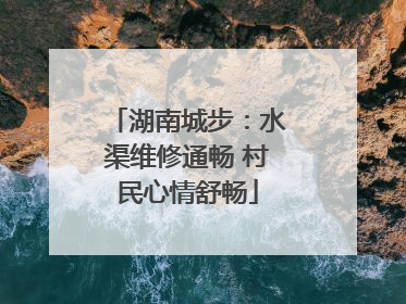 湖南城步：水渠维修通畅 村民心情舒畅