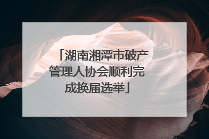 湖南湘潭市破产管理人协会顺利完成换届选举