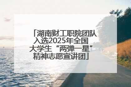 湖南财工职院团队入选2025年全国大学生“两弹一星”精神志愿宣讲团