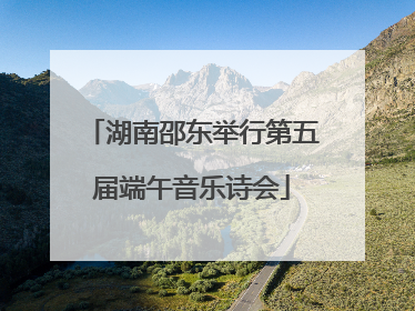 湖南邵东举行第五届端午音乐诗会