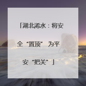湖北浠水：将安全“置顶” 为平安“把关”