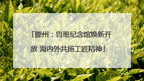 滕州：鲁班纪念馆焕新开放 海内外共扬工匠精神
