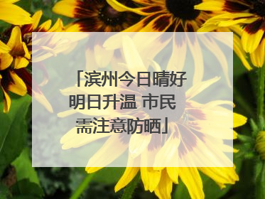 滨州今日晴好明日升温 市民需注意防晒