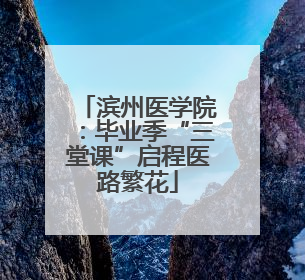 滨州医学院：毕业季“三堂课”启程医路繁花