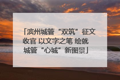 滨州城管“双筑”征文收官 以文字之笔 绘就城管“心城”新图景