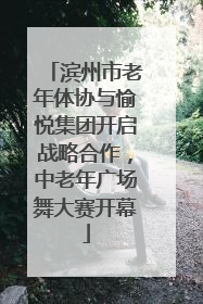 滨州市老年体协与愉悦集团开启战略合作，中老年广场舞大赛开幕