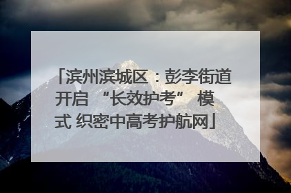 滨州滨城区：彭李街道开启 “长效护考” 模式 织密中高考护航网