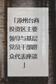 漳州台商投资区主要领导与基层党员干部群众代表座谈