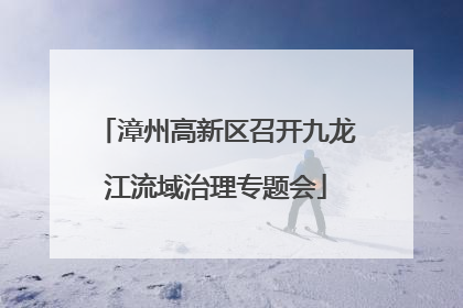 漳州高新区召开九龙江流域治理专题会