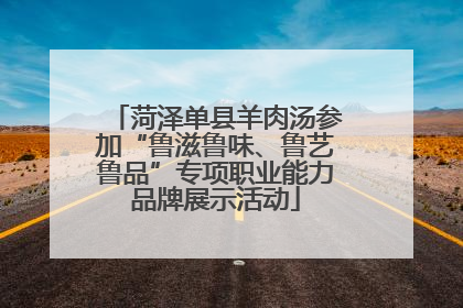 菏泽单县羊肉汤参加“鲁滋鲁味、鲁艺鲁品”专项职业能力品牌展示活动