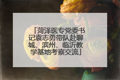 菏泽医专党委书记袁志勇带队赴聊城、滨州、临沂教学基地考察交流