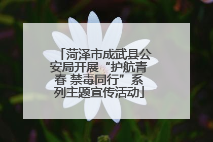 菏泽市成武县公安局开展“护航青春 禁毒同行”系列主题宣传活动