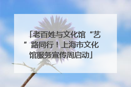 老百姓与文化馆“艺”路同行！上海市文化馆服务宣传周启动
