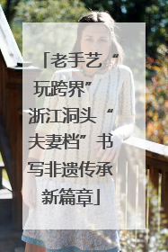老手艺“玩跨界” 浙江洞头“夫妻档”书写非遗传承新篇章