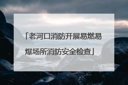 老河口消防开展易燃易爆场所消防安全检查
