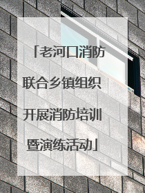 老河口消防联合乡镇组织开展消防培训暨演练活动